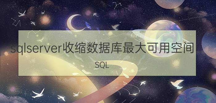 sqlserver收缩数据库最大可用空间 SQL Server数据库收缩